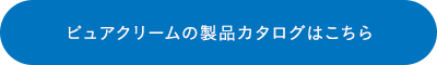 ピュアクリームの製品カタログはこちら